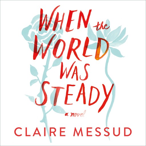When the World Was Steady, Claire Messud