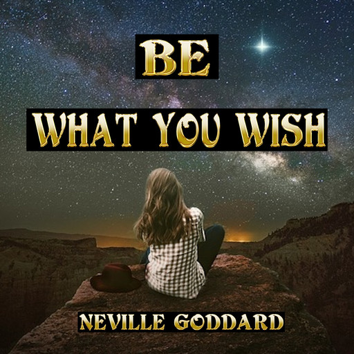 Be What You Wish, Neville Goddard