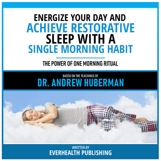 Energize Your Day And Achieve Restorative Sleep With A Single Morning Habit - Based On The Teachings Of Dr. Andrew Huberman, Everhealth Publishing, Andrew Huberman - Teachings Station