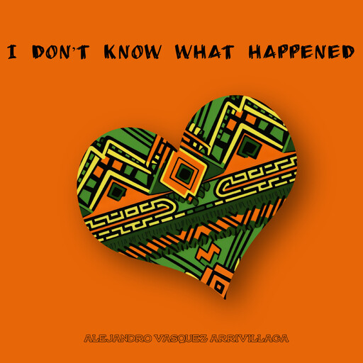 I Don’t Know What Happened, Alejandro Vasquez Arrivillaga