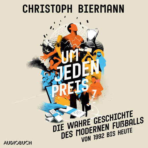 Um jeden Preis - Die wahre Geschichte des modernen Fußballs (von 1992 bis heute), Christoph Biermann