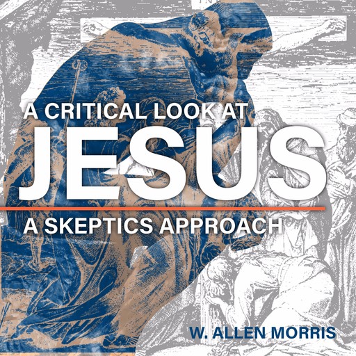 A Critical Look at Jesus: A Skeptics Approach, W. Allen Morris