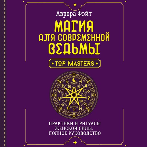 Магия для современной ведьмы. Практики и ритуалы женской силы. Полное руководство, Аврора Фэйт