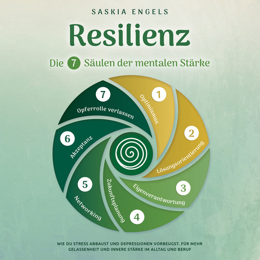 Resilienz – Die 7 Säulen der mentalen Stärke: Wie du Stress abbaust und Depressionen vorbeugst. Für mehr Gelassenheit und innere Stärke im Alltag und Beruf, Saskia Engels
