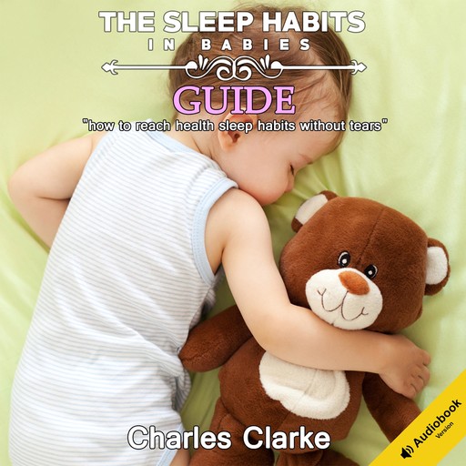 The Sleep Habits in Babies Guide: How to Reach Health Sleep Habits Without Tears, Charles Clarke