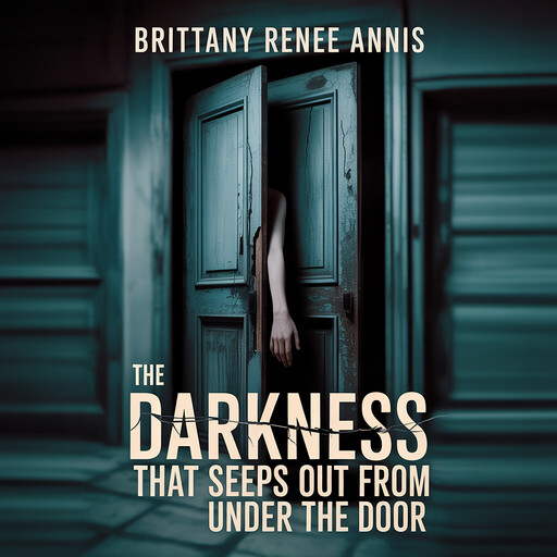 The darkness that seeps out from under the door, Brittany Renee Annis
