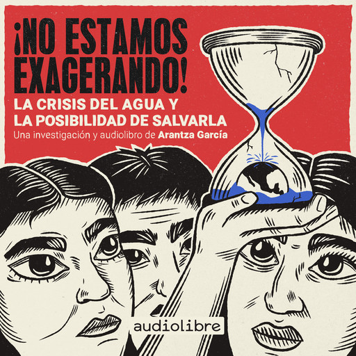 ¡No estamos exagerando! La crisis del agua y la posibilidad de salvarla, Arantza García