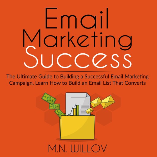 Email Marketing Success: The Ultimate Guide to Building a Successful Email Marketing Campaign, Learn How to Build an Email List That Converts, M.N. Willov