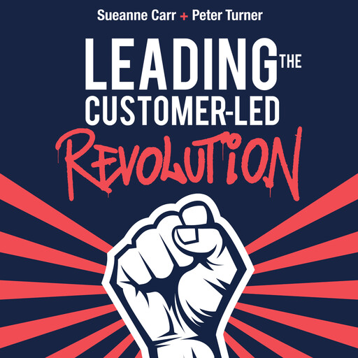 Leading the Customer-Led Revolution, Peter Turner, Sueanne Carr