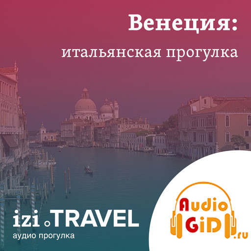 Венеция. Итальянская прогулка с Audiogid.ru, Audiogid. ru