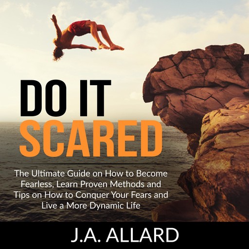 Do It Scared: The Ultimate Guide on How to Become Fearless, Learn Proven Methods and Tips on How to Conquer Your Fears and Live a More Dynamic Life, J.A. Allard