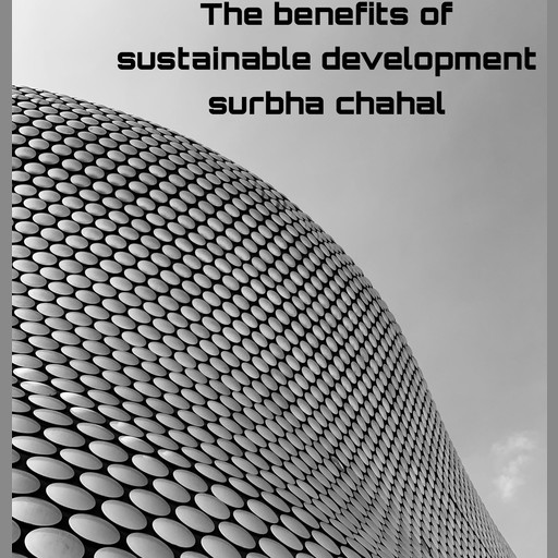The benefits of sustainable development, Surbha chahal