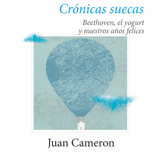 Crónicas suecas: Beethoven, el yogurt y nuestros años felices, Juan Cameron