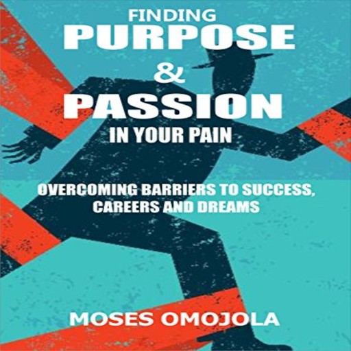 Finding Purpose & Passion In Your Pain: Overcoming Barriers To Success, Careers and Dreams, Moses Omojola