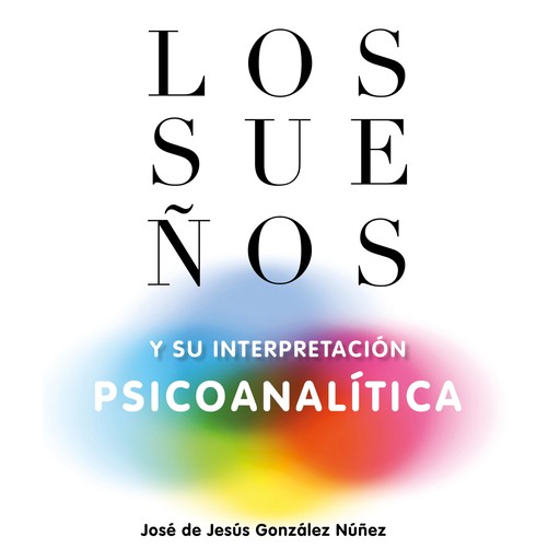 Los sueños y su interpretación psicoanalítica, José de Jesús González Núñez