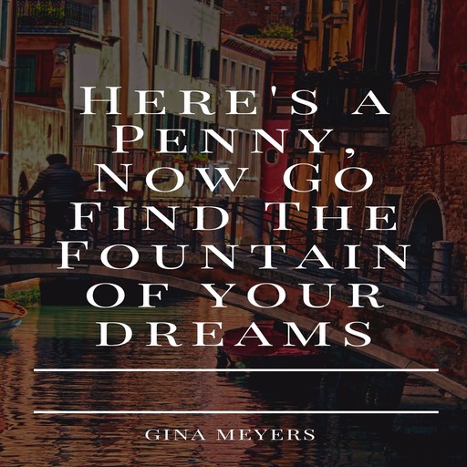 Here Is A Penny, Now Go Find The Fountain of Your Dreams, Gina Meyers