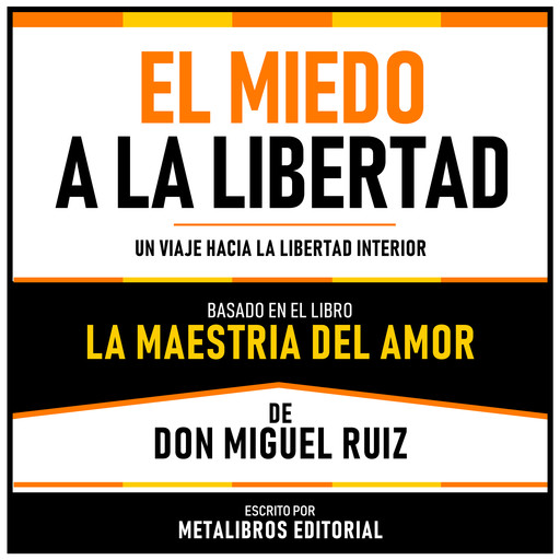 El Miedo A La Libertad - Basado En El Libro La Maestria Del Amor De Don Miguel Ruiz, Metalibros Editorial, Don Miguel Ruiz - Libreria de Enseñanzas