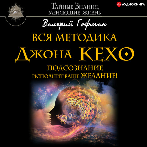 Вся методика Джона Кехо. Подсознание исполнит ваше желание, Валерий Гофман