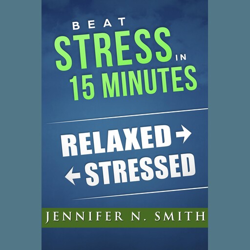 Beat Stress In 15 Minutes, Jennifer N. Smith