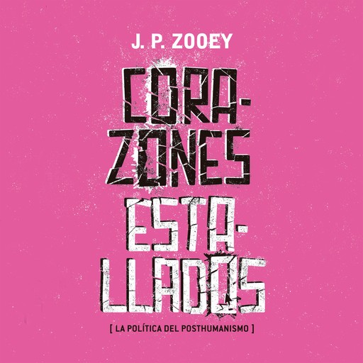 Corazones estallados. Las políticas del posthumanismo, JP Zooey