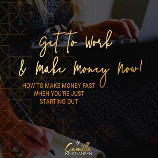 Get to work and make money now! How to make money fast when you're just starting out, Camilla Kristiansen
