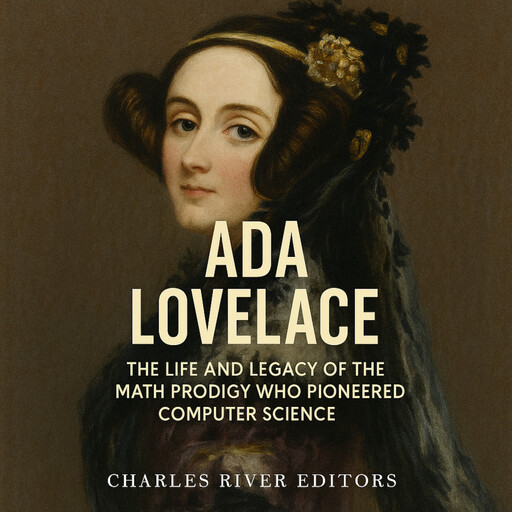 Ada Lovelace: The Life and Legacy of the Math Prodigy Who Pioneered Computer Science, Charles Editors