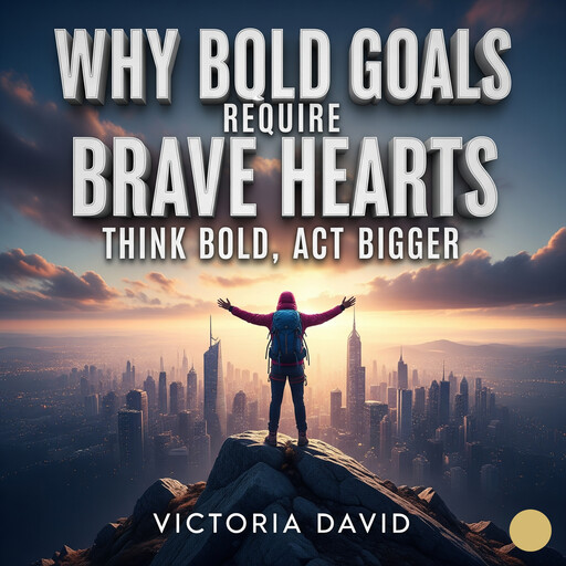 Why Bold Goals Require Brave Hearts, Victoria David