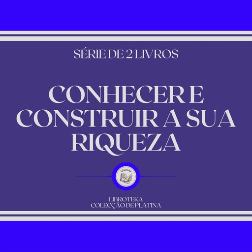 CONHECER E CONSTRUIR A SUA RIQUEZA (SÉRIE DE 2 LIVROS), LIBROTEKA
