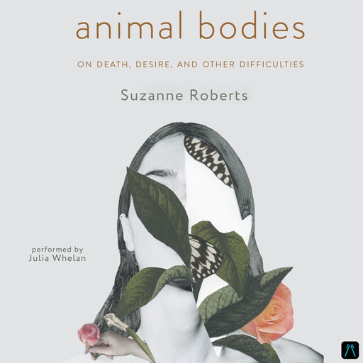 Animal Bodies: On Death, Desire, and Other Difficulties, Suzanne Roberts