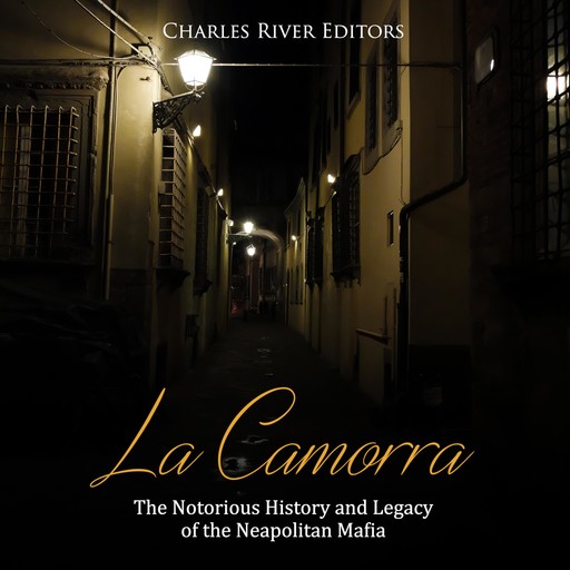La Camorra: The Notorious History and Legacy of the Neapolitan Mafia, Charles Editors