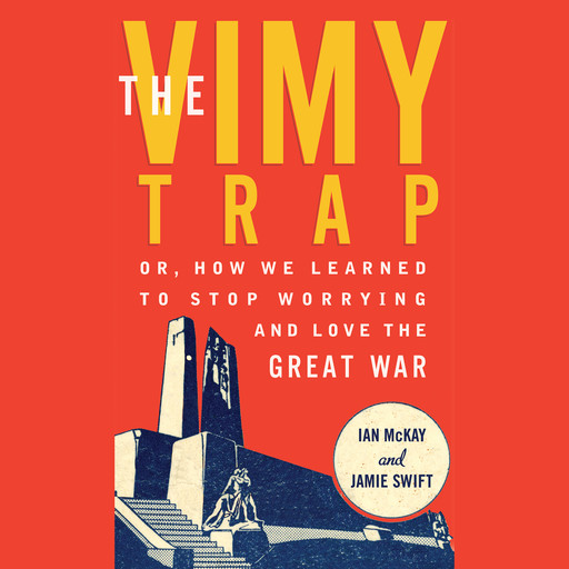 The Vimy Trap - Or, How We Learned To Stop Worrying and Love the Great War (Unabridged), Ian McKay, Jamie Swift