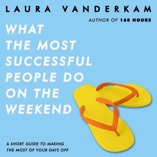 What the Most Successful People Do on the Weekend, Laura Vanderkam