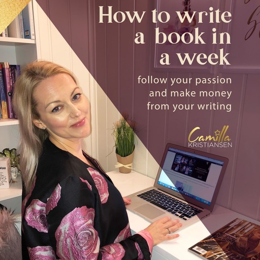 How to write a book in a week! Follow your passion and make money from your writing, Camilla Kristiansen