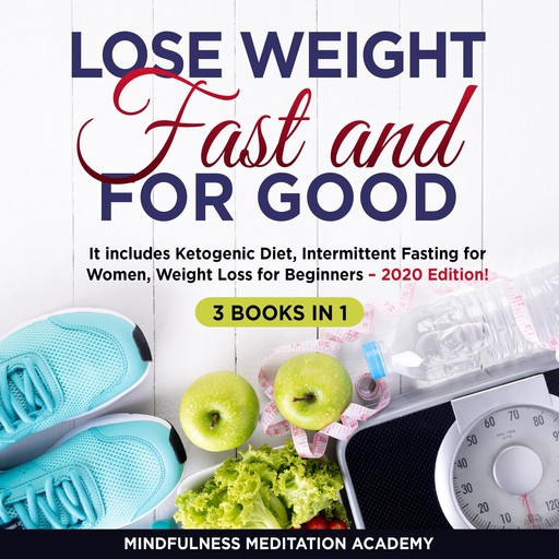 Lose Weight Fast and for Good 3 Books in 1: It includes Ketogenic Diet, Intermittent Fasting for Women, Weight Loss for Beginners – 2020 Edition!, Mindfulness Meditation Academy