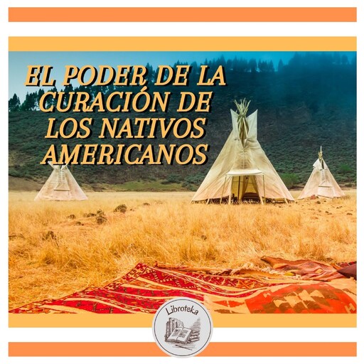 EL PODER DE LA CURACIÓN DE LOS NATIVOS AMERICANOS, LIBROTEKA