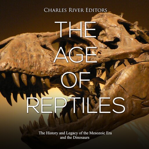 The Age of Reptiles: The History and Legacy of the Mesozoic Era and the Dinosaurs, Charles Editors