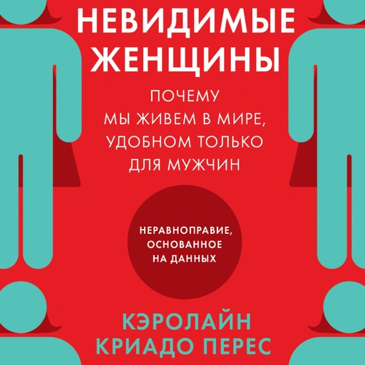 Невидимые женщины: Почему мы живем в мире, удобном только для мужчин. Неравноправие, основанное на данных, Кэролайн Криадо Перес