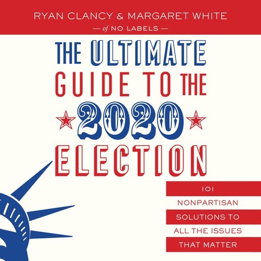 The Ultimate Guide to the 2020 Election, No Labels, Ryan Clancy, Margaret White