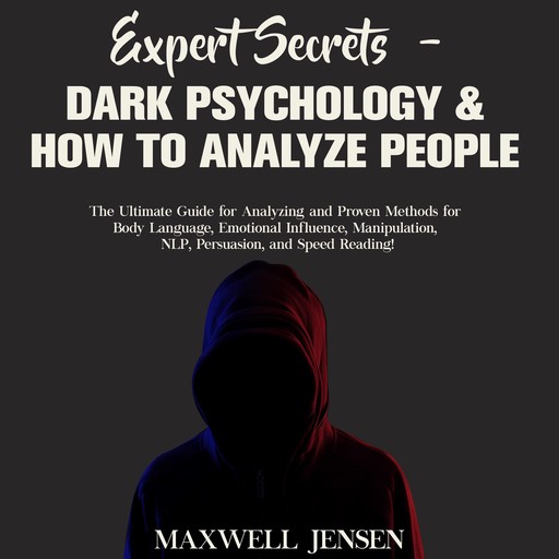 Expert Secrets – Dark Psychology & How to Analyze People: The Ultimate Guide for Analyzing and Proven Methods for Body Language, Emotional Influence, Manipulation, NLP, Persuasion, and Speed Reading, Maxwell Jensen