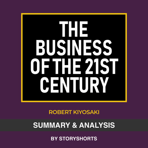 Summary & Analysis of The Business of the 21st Century By Robert Kiyosaki, Storyshorts