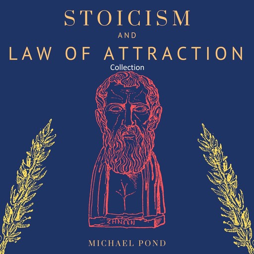 Stoicism and Law of Attraction, Collection: A Complete Guide to Empower your Mindset and Timeless Wisdom to Gain Emotional Resilience, Confidence and Calmness, Michael Pond