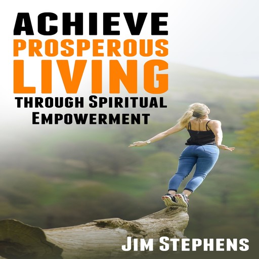 Achieve Prosperous Living Through Spiritual Empowerment, Jim Stephens