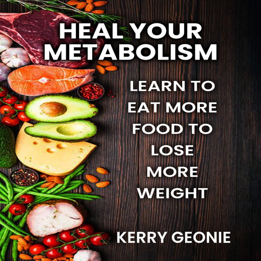 Heal Your Metabolism: Learn to Eat More Food to Lose More Weight, and Make Choices That Rev You Up and Not Bring You Down, Kerry Geonie