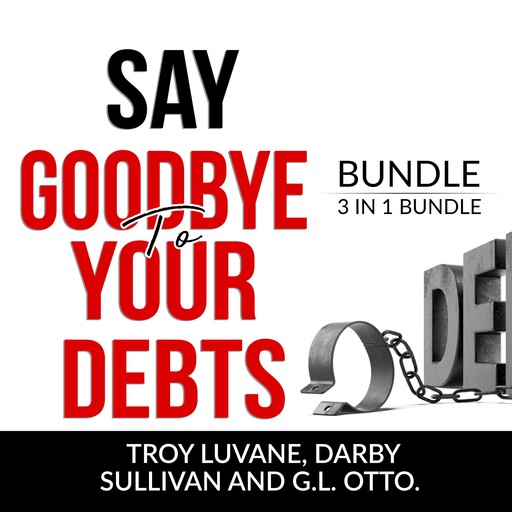 Say Goodbye to Your Debts Bundle, 3 in 1 Bundle: Debt Free, Debt 101 and House of Debt, Troy Luvane, Darby Sullivan, and G.L. Otto