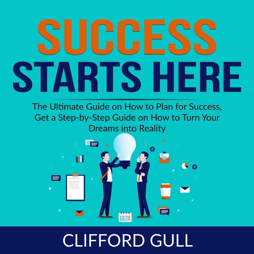 Success Starts Here: The Ultimate Guide on How to Plan for Success, Get a Step-by-Step Guide on to Turn Your Dreams into Reality, Clifford Gull