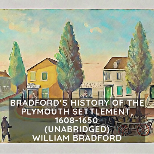 Bradford's History of the Plymouth Settlement, 1608-1650 (Unabridged), William Bradford