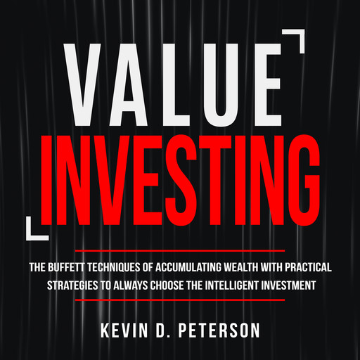 Value Investing: The Buffett Techniques Of Accumulating Wealth With Practical Strategies To Always Choose The Intelligent Investment, Kevin D. Peterson