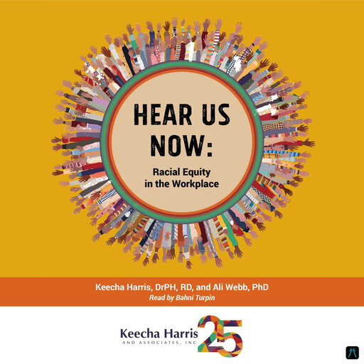 Hear Us Now: Racial Equity in the Workplace, R.D, DrPH, Ph. D, Ali Webb, Keecha Harris