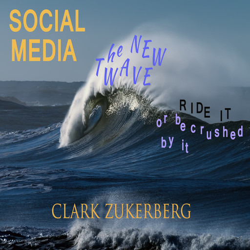 Social Media - The New Wave - Ride it -or be crushed by it, Clark Zukerberg