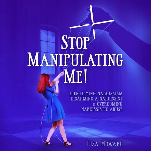 Stop Manipulating Me!: Identifying Narcissism, Disarming A Narcissist & Overcoming Narcissistic Abuse, Lisa Howard